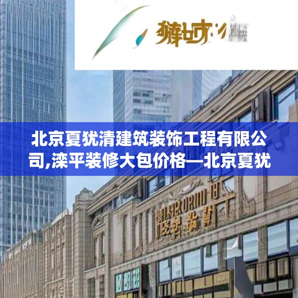北京夏犹清建筑装饰工程有限公司,滦平装修大包价格—北京夏犹清建筑装饰工程有限公司317.a193b194c197fgy.204cvcx