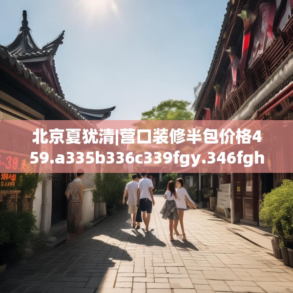 北京夏犹清|营口装修半包价格459.a335b336c339fgy.346fghfd
