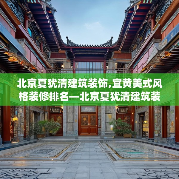 北京夏犹清建筑装饰,宜黄美式风格装修排名—北京夏犹清建筑装饰229.a105b106c109fgy.116poiy