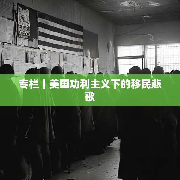 专栏丨美国功利主义下的移民悲歌