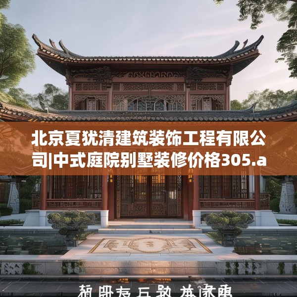北京夏犹清建筑装饰工程有限公司|中式庭院别墅装修价格305.a181b182c185fgy.192bnbn
