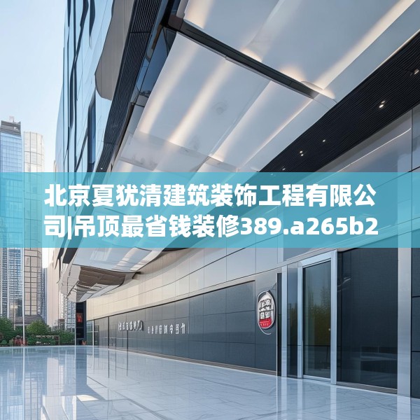 北京夏犹清建筑装饰工程有限公司|吊顶最省钱装修389.a265b266c269fgy.276cvcx