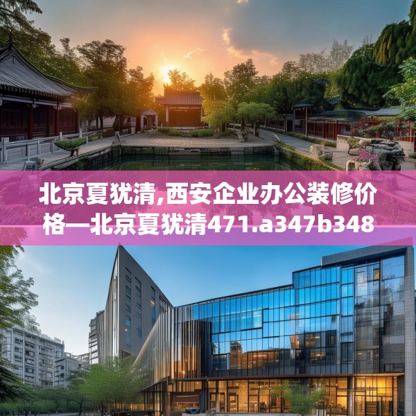 北京夏犹清,西安企业办公装修价格—北京夏犹清471.a347b348c351fgy.358uyk