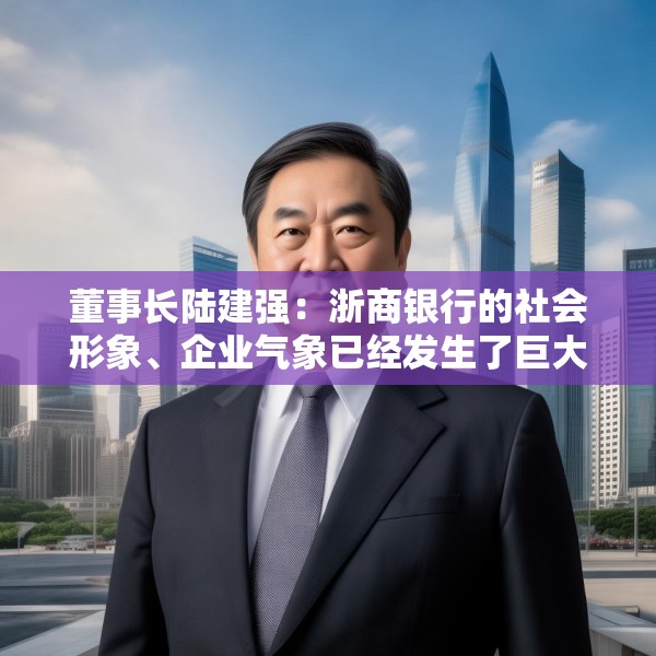 董事长陆建强：浙商银行的社会形象、企业气象已经发生了巨大的变化