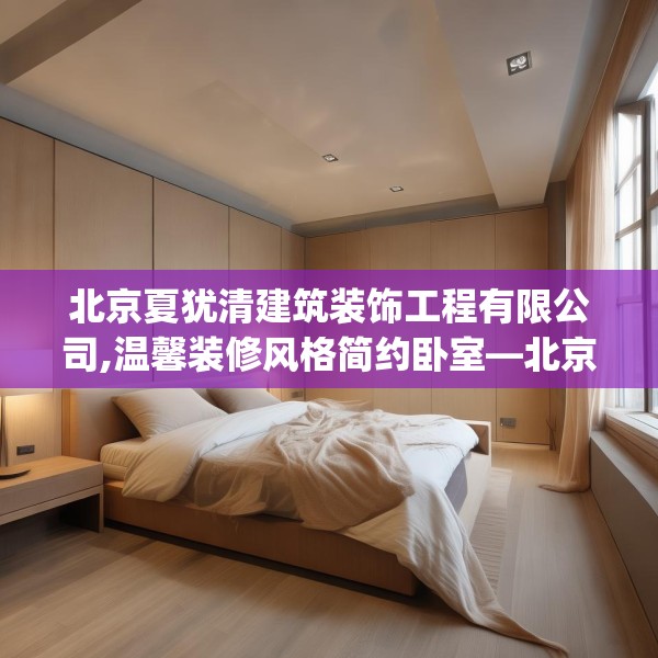 北京夏犹清建筑装饰工程有限公司,温馨装修风格简约卧室—北京夏犹清建筑装饰工程有限公司417.a293b294c297fgy.304uyk
