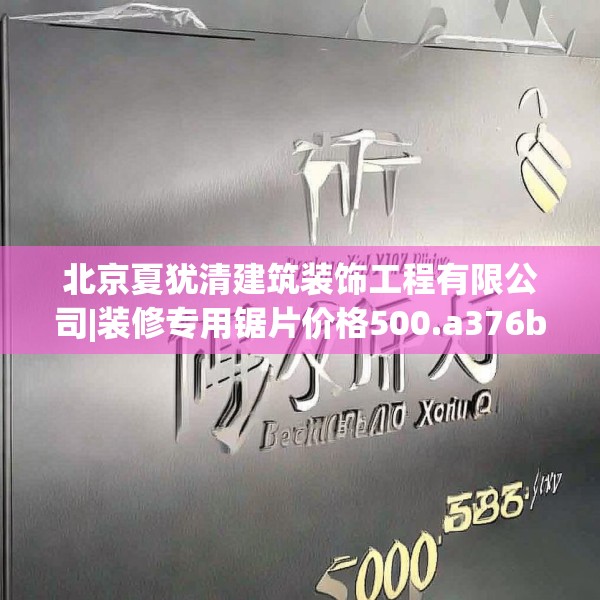 北京夏犹清建筑装饰工程有限公司|装修专用锯片价格500.a376b377c380fgy.387xczxv