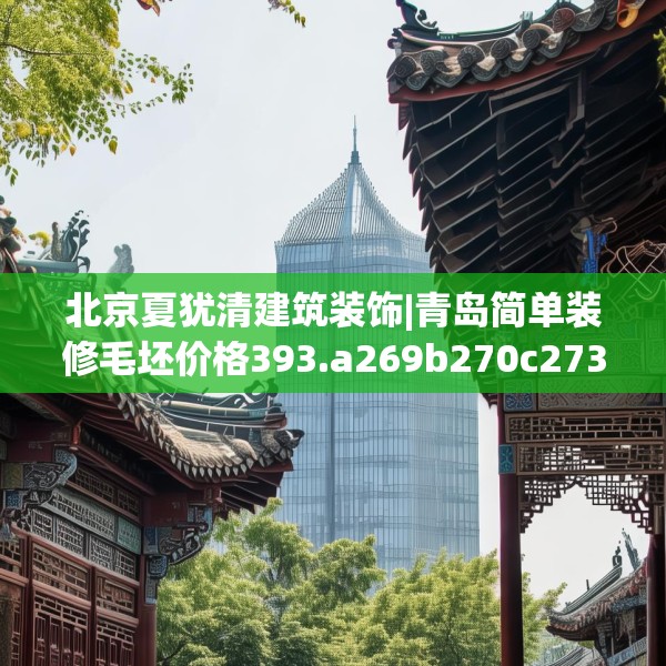 北京夏犹清建筑装饰|青岛简单装修毛坯价格393.a269b270c273fgy.280fhsg