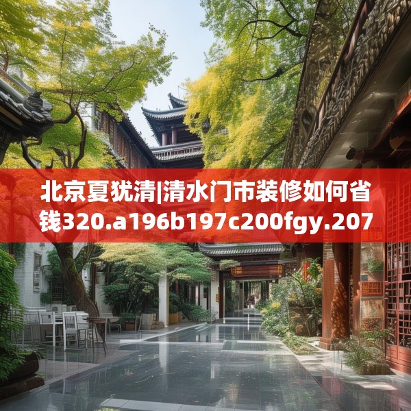 北京夏犹清|清水门市装修如何省钱320.a196b197c200fgy.207xczxv