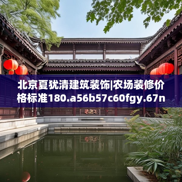 北京夏犹清建筑装饰|农场装修价格标准180.a56b57c60fgy.67nbn
