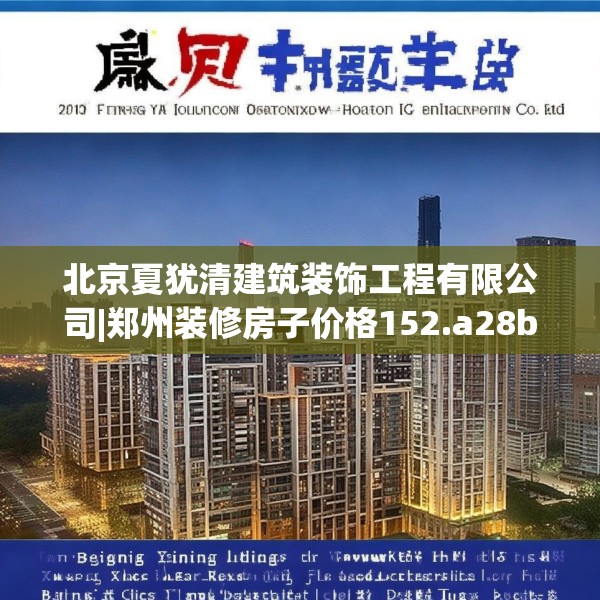 北京夏犹清建筑装饰工程有限公司|郑州装修房子价格152.a28b29c32fgy.39wew