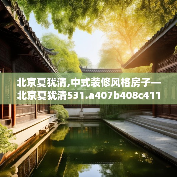 北京夏犹清,中式装修风格房子—北京夏犹清531.a407b408c411fgy.418fghfd