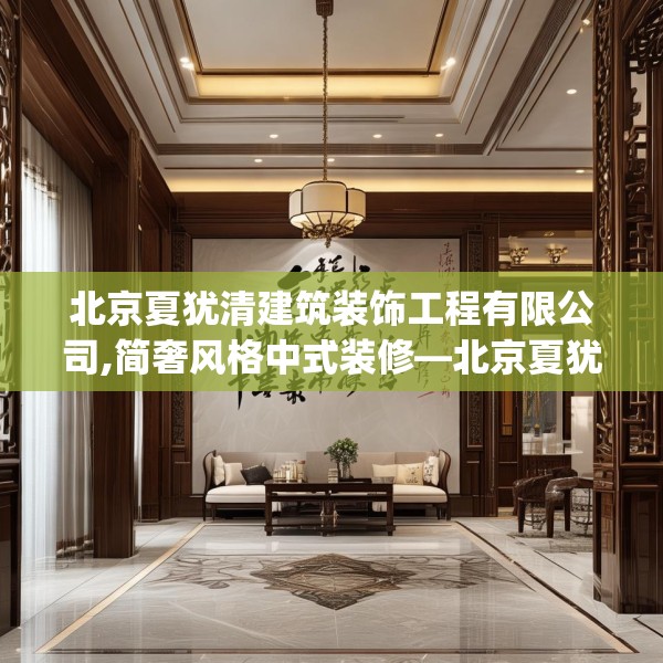 北京夏犹清建筑装饰工程有限公司,简奢风格中式装修—北京夏犹清建筑装饰工程有限公司387.a263b264c267fgy.274fghfd