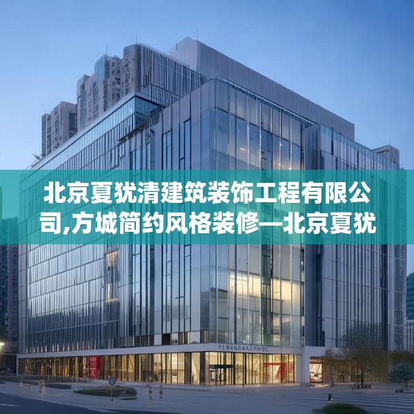 北京夏犹清建筑装饰工程有限公司,方城简约风格装修—北京夏犹清建筑装饰工程有限公司466.a342b343c346fgy.353dewqe