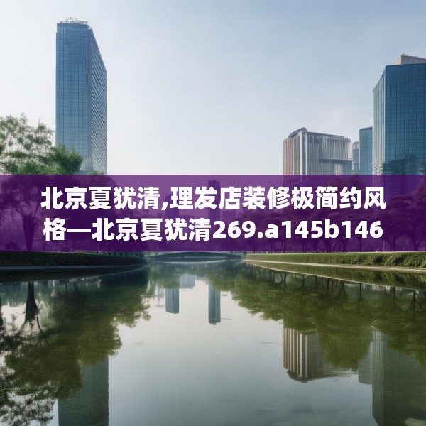北京夏犹清,理发店装修极简约风格—北京夏犹清269.a145b146c149fgy.156bnbn