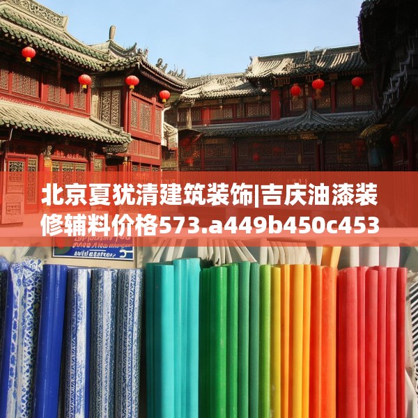 北京夏犹清建筑装饰|吉庆油漆装修辅料价格573.a449b450c453fgy.460fhsg