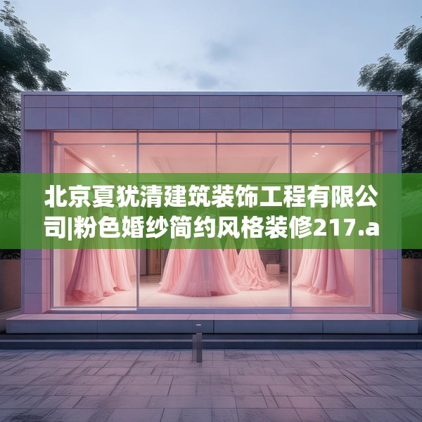 北京夏犹清建筑装饰工程有限公司|粉色婚纱简约风格装修217.a93b94c97fgy.104jhhj