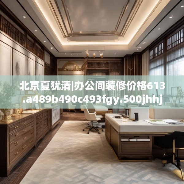 北京夏犹清|办公间装修价格613.a489b490c493fgy.500jhhj
