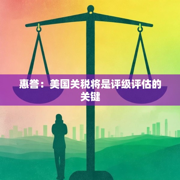 惠誉：美国关税将是评级评估的关键