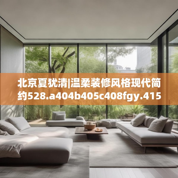 北京夏犹清|温柔装修风格现代简约528.a404b405c408fgy.415dsfds