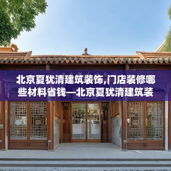 北京夏犹清建筑装饰,门店装修哪些材料省钱—北京夏犹清建筑装饰126.a2b3c6fgy.13nbn