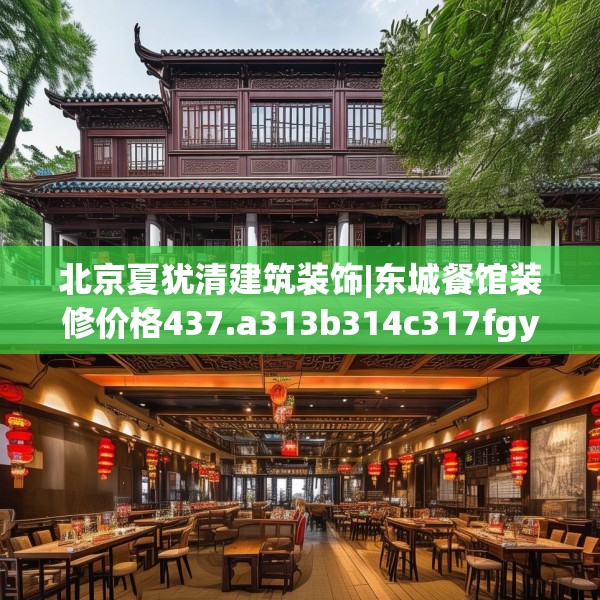 北京夏犹清建筑装饰|东城餐馆装修价格437.a313b314c317fgy.324fds