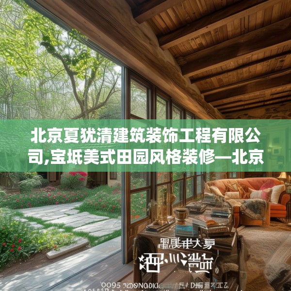 北京夏犹清建筑装饰工程有限公司,宝坻美式田园风格装修—北京夏犹清建筑装饰工程有限公司495.a371b372c375fgy.382fghfd