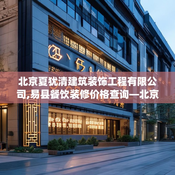 北京夏犹清建筑装饰工程有限公司,易县餐饮装修价格查询—北京夏犹清建筑装饰工程有限公司365.a241b242c245fgy.252fds