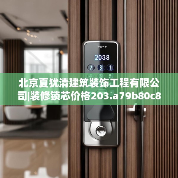 北京夏犹清建筑装饰工程有限公司|装修锁芯价格203.a79b80c83fgy.90fds