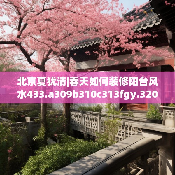 北京夏犹清|春天如何装修阳台风水433.a309b310c313fgy.320jhhj