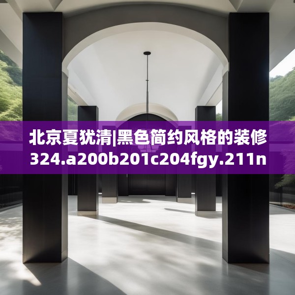 北京夏犹清|黑色简约风格的装修324.a200b201c204fgy.211nbn