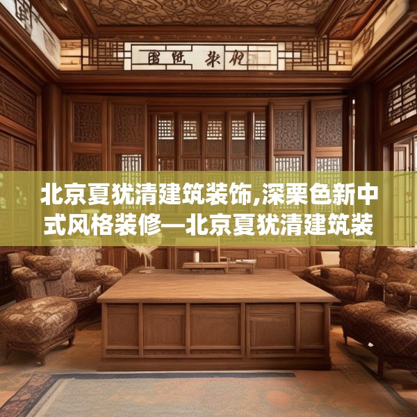 北京夏犹清建筑装饰,深栗色新中式风格装修—北京夏犹清建筑装饰142.a18b19c22fgy.29dewqe