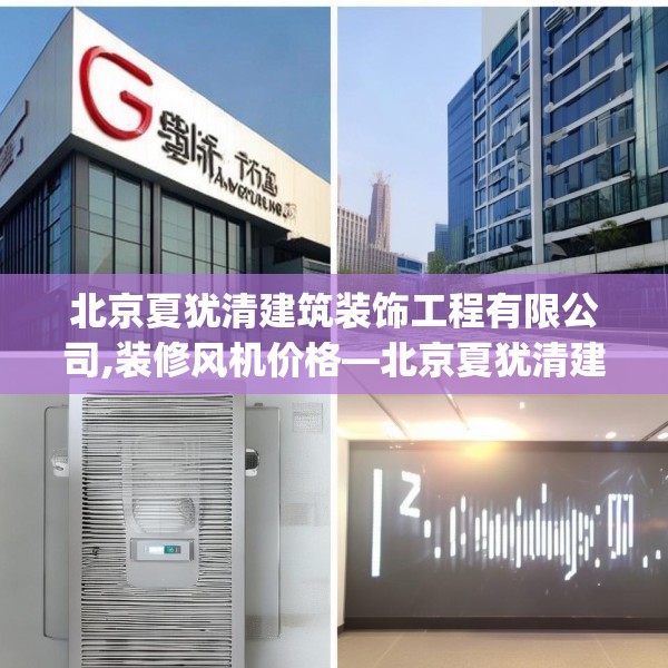 北京夏犹清建筑装饰工程有限公司,装修风机价格—北京夏犹清建筑装饰工程有限公司401.a277b278c281fgy.288fds