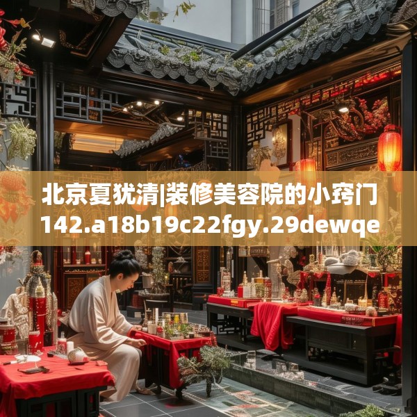 北京夏犹清|装修美容院的小窍门142.a18b19c22fgy.29dewqe