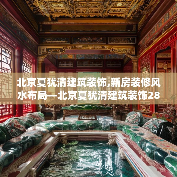 北京夏犹清建筑装饰,新房装修风水布局—北京夏犹清建筑装饰289.a165b166c169fgy.176jhhj