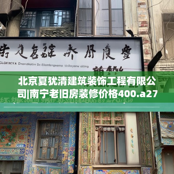 北京夏犹清建筑装饰工程有限公司|南宁老旧房装修价格400.a276b277c280fgy.287htyj