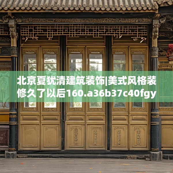 北京夏犹清建筑装饰|美式风格装修久了以后160.a36b37c40fgy.47dewqe
