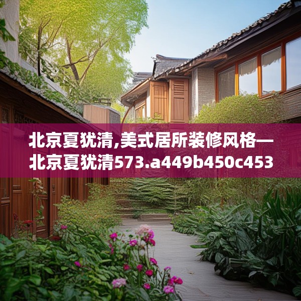 北京夏犹清,美式居所装修风格—北京夏犹清573.a449b450c453fgy.460fhsg