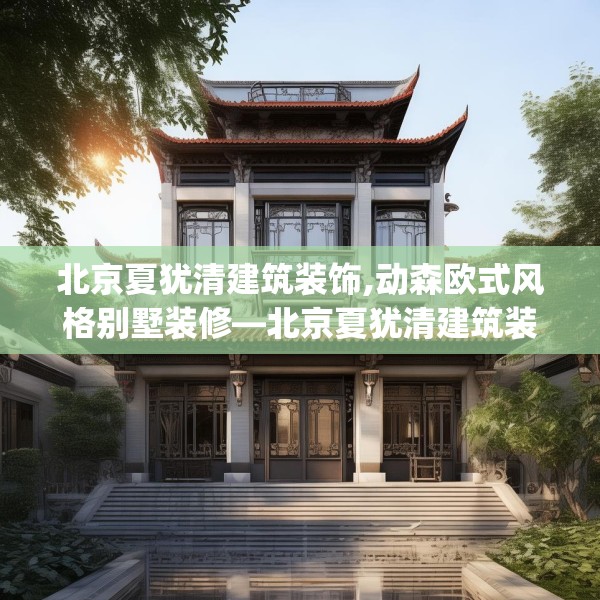 北京夏犹清建筑装饰,动森欧式风格别墅装修—北京夏犹清建筑装饰161.a37b38c41fgy.48bnbn