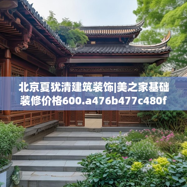 北京夏犹清建筑装饰|美之家基础装修价格600.a476b477c480fgy.487dsfds