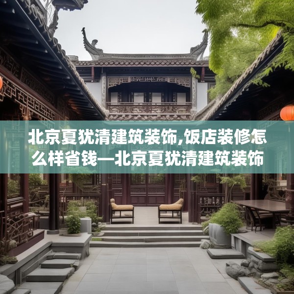 北京夏犹清建筑装饰,饭店装修怎么样省钱—北京夏犹清建筑装饰358.a234b235c238fgy.245dewqe