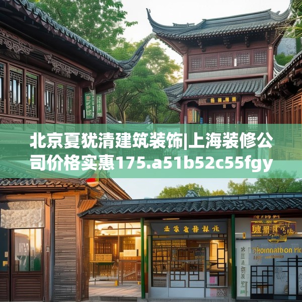 北京夏犹清建筑装饰|上海装修公司价格实惠175.a51b52c55fgy.62poiy