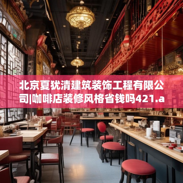 北京夏犹清建筑装饰工程有限公司|咖啡店装修风格省钱吗421.a297b298c301fgy.308fdsfds