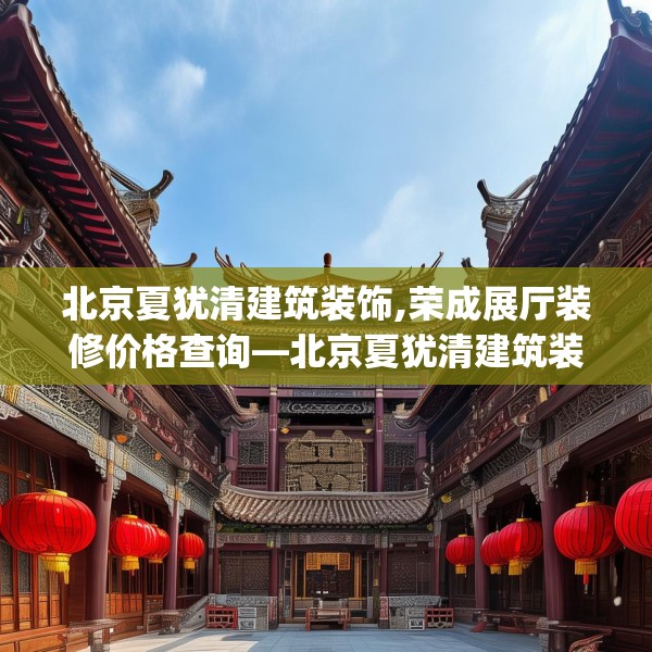 北京夏犹清建筑装饰,荣成展厅装修价格查询—北京夏犹清建筑装饰466.a342b343c346fgy.353dewqe