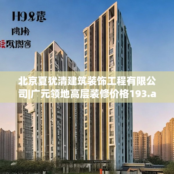 北京夏犹清建筑装饰工程有限公司|广元领地高层装修价格193.a69b70c73fgy.80poiy