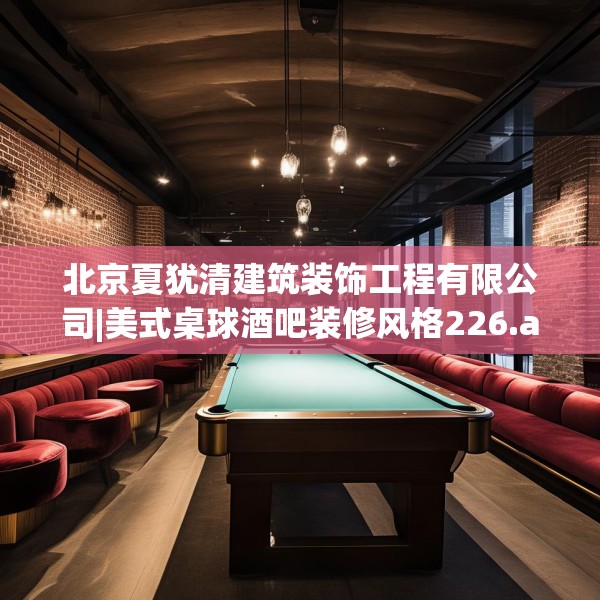 北京夏犹清建筑装饰工程有限公司|美式桌球酒吧装修风格226.a102b103c106fgy.113sdA