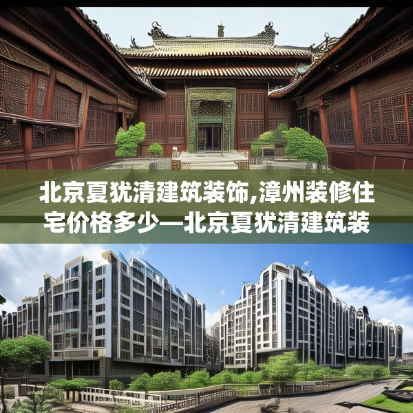 北京夏犹清建筑装饰,漳州装修住宅价格多少—北京夏犹清建筑装饰138.a14b15c18fgy.25lkjl
