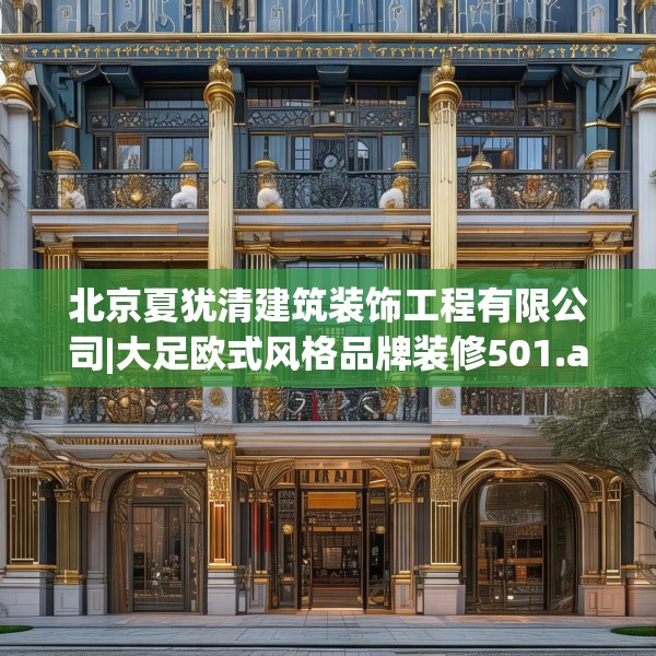 北京夏犹清建筑装饰工程有限公司|大足欧式风格品牌装修501.a377b378c381fgy.388fhsg