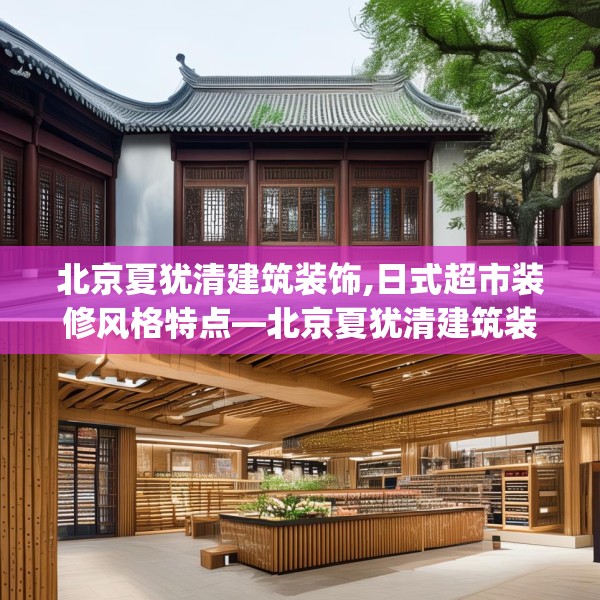 北京夏犹清建筑装饰,日式超市装修风格特点—北京夏犹清建筑装饰547.a423b424c427fgy.434fdsfds