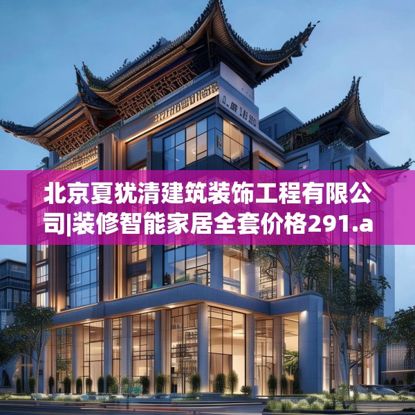 北京夏犹清建筑装饰工程有限公司|装修智能家居全套价格291.a167b168c171fgy.178uyk