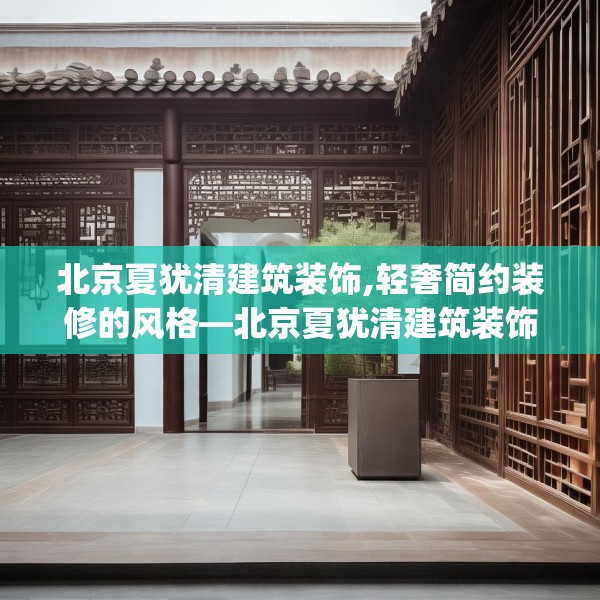 北京夏犹清建筑装饰,轻奢简约装修的风格—北京夏犹清建筑装饰545.a421b422c425fgy.432fds
